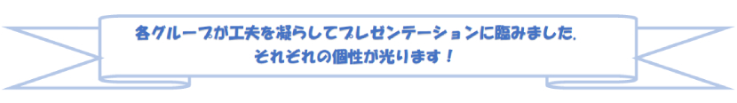 各グループが工夫を凝らしてプレゼンテーションに臨みました。それぞれの個性が光ります！