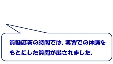 質疑応答の時間では、実習での体験をもとにした質問が出されました。