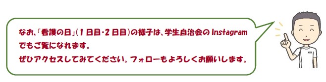 なお、「看護の日」（1日目・2日目）の様子は、学生自治会のInstagramでもご覧になれます。ぜひアクセスしてみてください。フォローもよろしくお願いします。